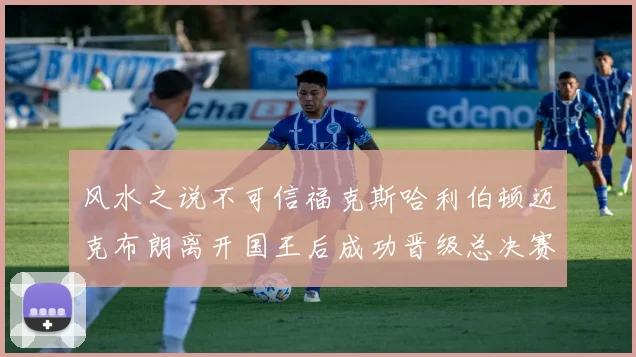 风水之说不可信福克斯哈利伯顿迈克布朗离开国王后成功晋级总决赛