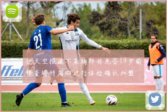 德天空报道不莱梅即将免签19岁前锋奎塔特周四进行体检确认加盟