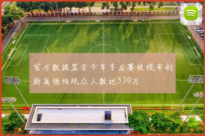 官方数据显示今年季后赛收视率创新高场均观众人数达530万