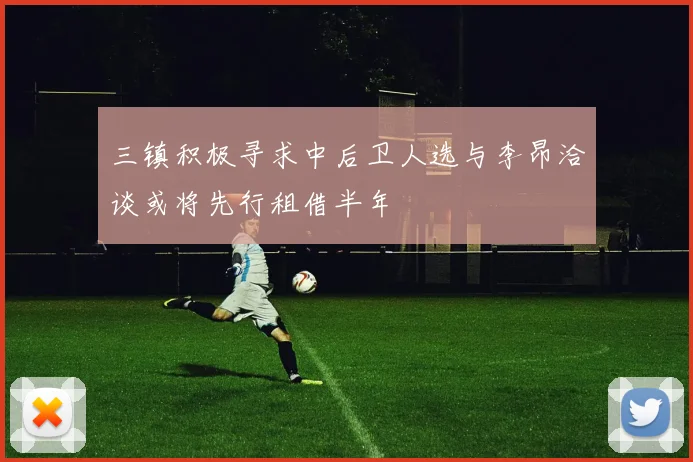 三镇积极寻求中后卫人选与李昂洽谈或将先行租借半年