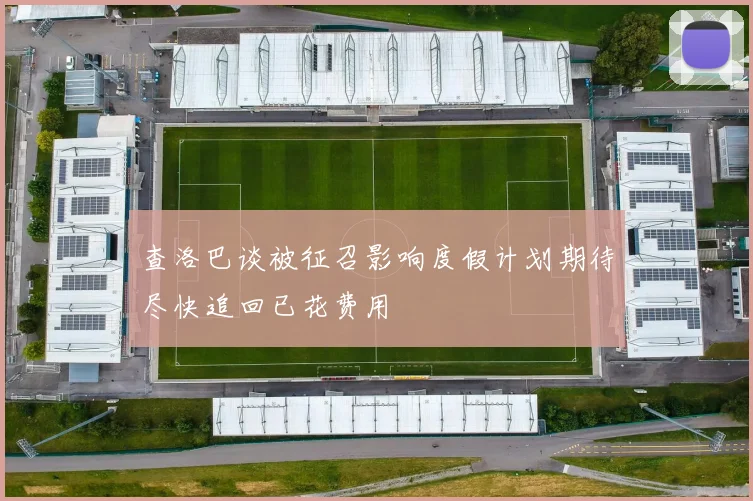 查洛巴谈被征召影响度假计划期待尽快追回已花费用