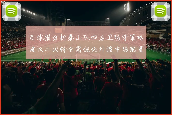 足球报分析泰山队四后卫防守策略建议二次转会需优化外援中场配置